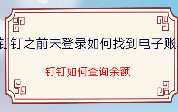 钉钉之前未登录如何找到电子账单 钉钉如何查询余额？